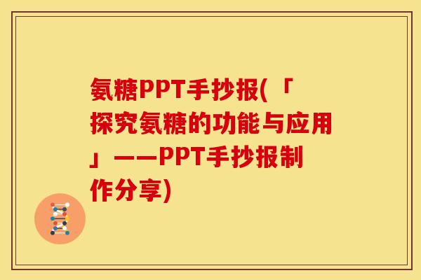 氨糖PPT手抄报(「探究氨糖的功能与应用」——PPT手抄报制作分享)