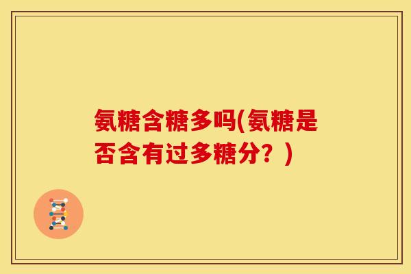 氨糖含糖多吗(氨糖是否含有过多糖分？)