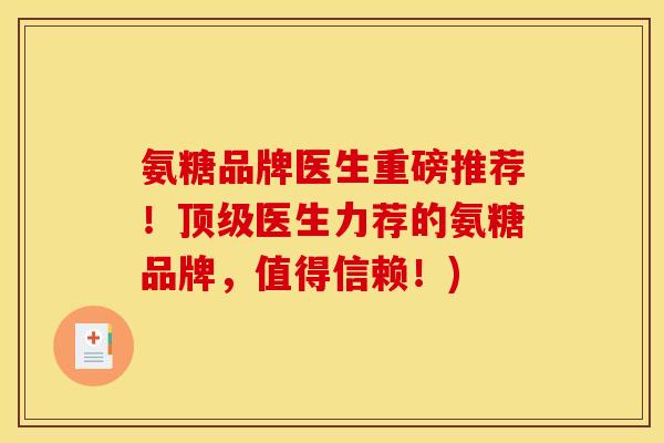 氨糖品牌医生重磅推荐！顶级医生力荐的氨糖品牌，值得信赖！)