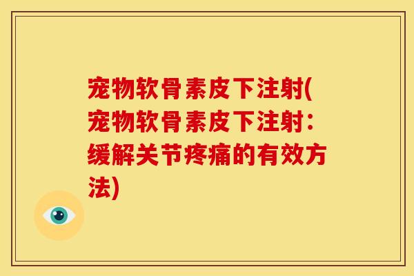宠物软骨素皮下注射(宠物软骨素皮下注射：缓解关节疼痛的有效方法)