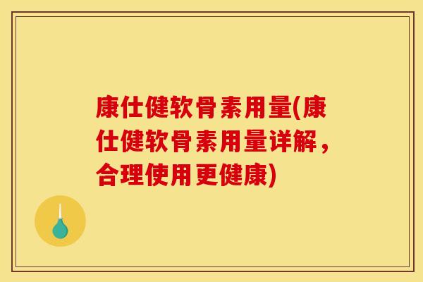 康仕健软骨素用量(康仕健软骨素用量详解，合理使用更健康)