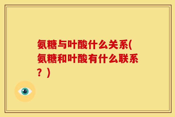 氨糖与叶酸什么关系(氨糖和叶酸有什么联系？)