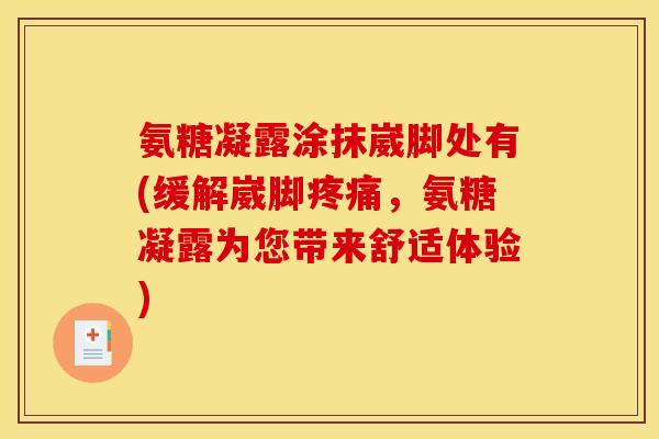 氨糖凝露涂抹崴脚处有(缓解崴脚疼痛，氨糖凝露为您带来舒适体验)-第1张图片-关节骑士