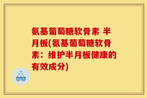 氨基葡萄糖软骨素 半月板(氨基葡萄糖软骨素：维护半月板健康的有效成分)
