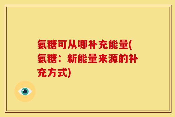氨糖可从哪补充能量(氨糖：新能量来源的补充方式)