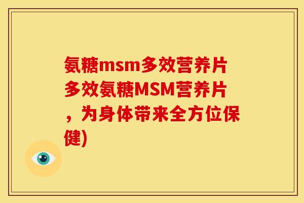 氨糖msm多效营养片多效氨糖MSM营养片，为身体带来全方位保健)