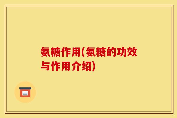 氨糖作用(氨糖的功效与作用介绍)