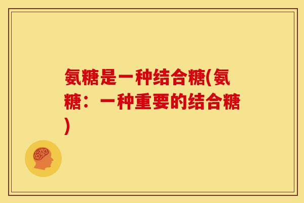 氨糖是一种结合糖(氨糖：一种重要的结合糖)