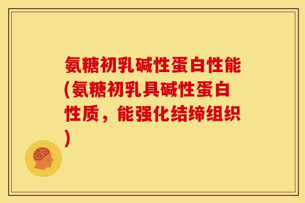 氨糖初乳碱性蛋白性能(氨糖初乳具碱性蛋白性质，能强化结缔组织)