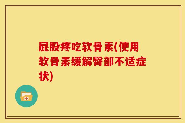 屁股疼吃软骨素(使用软骨素缓解臀部不适症状)-第1张图片-关节骑士 屁股疼吃软骨素(使用软骨素缓解臀部不适症状)-第1张图片-关节骑士
