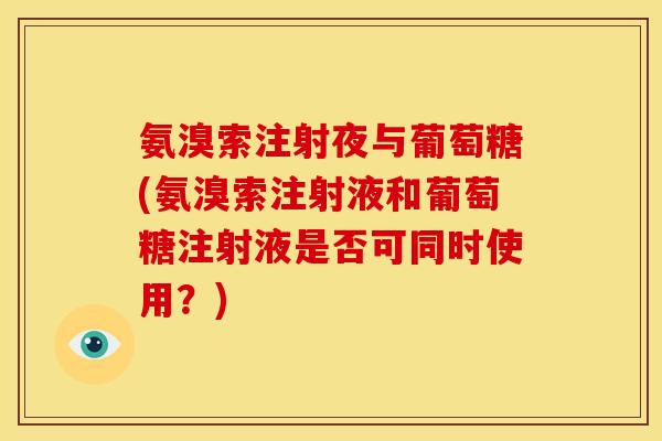 氨溴索注射夜与葡萄糖(氨溴索注射液和葡萄糖注射液是否可同时使用？)