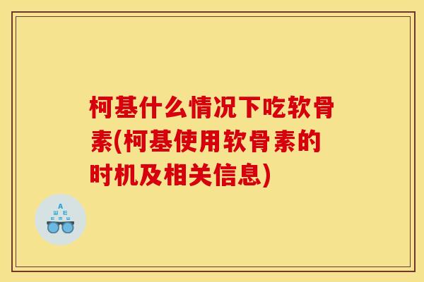 柯基什么情况下吃软骨素(柯基使用软骨素的时机及相关信息)