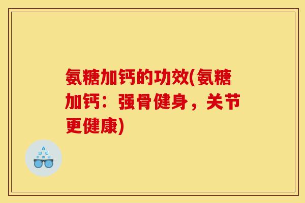 氨糖加钙的功效(氨糖加钙：强骨健身，关节更健康)