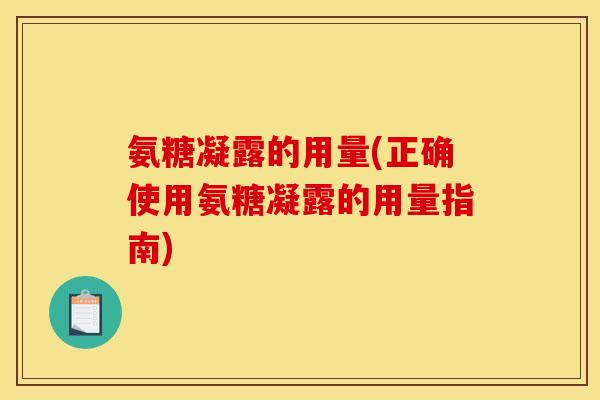 氨糖凝露的用量(正确使用氨糖凝露的用量指南)