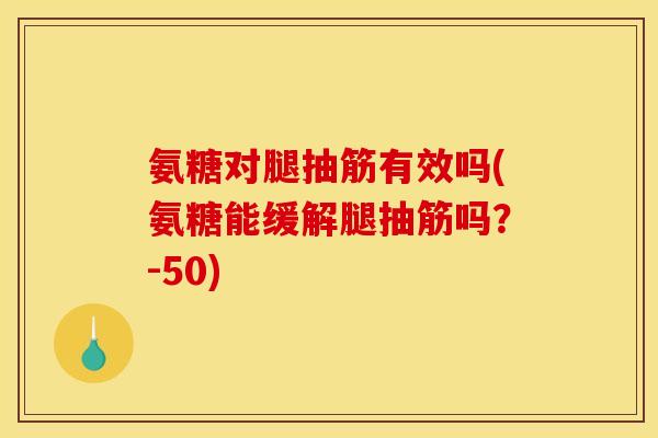 氨糖对腿抽筋有效吗(氨糖能缓解腿抽筋吗？-50)-第1张图片-关节骑士