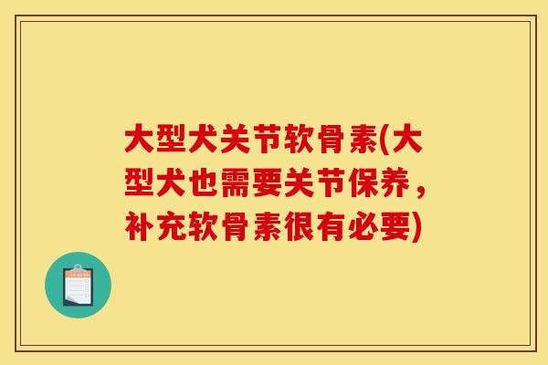大型犬关节软骨素(大型犬也需要关节保养，补充软骨素很有必要)