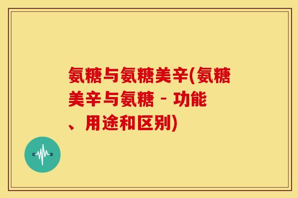 氨糖与氨糖美辛(氨糖美辛与氨糖 - 功能、用途和区别)-第1张图片-关节骑士