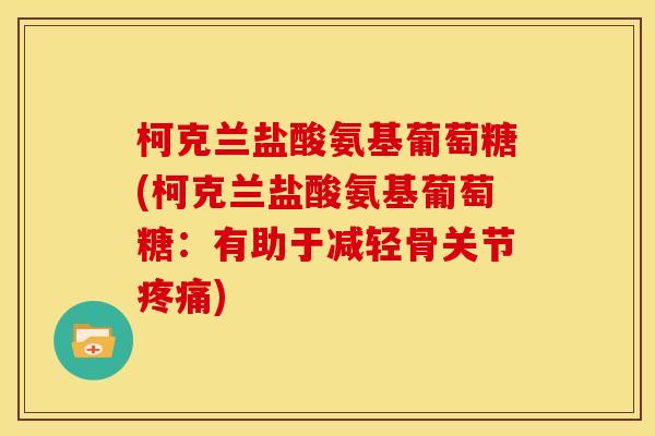 柯克兰盐酸氨基葡萄糖(柯克兰盐酸氨基葡萄糖：有助于减轻骨关节疼痛)-第1张图片-关节骑士