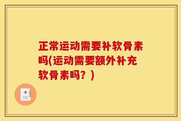 正常运动需要补软骨素吗(运动需要额外补充软骨素吗？)