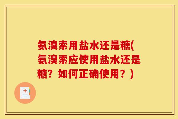 氨溴索用盐水还是糖(氨溴索应使用盐水还是糖？如何正确使用？)
