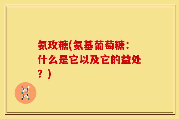 氨玫糖(氨基葡萄糖：什么是它以及它的益处？)-第1张图片-关节骑士