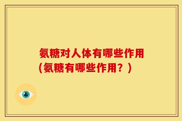 氨糖对人体有哪些作用(氨糖有哪些作用？)