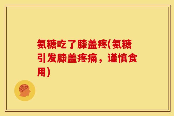氨糖吃了膝盖疼(氨糖引发膝盖疼痛，谨慎食用)