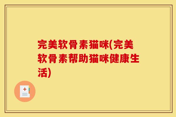 完美软骨素猫咪(完美软骨素帮助猫咪健康生活)