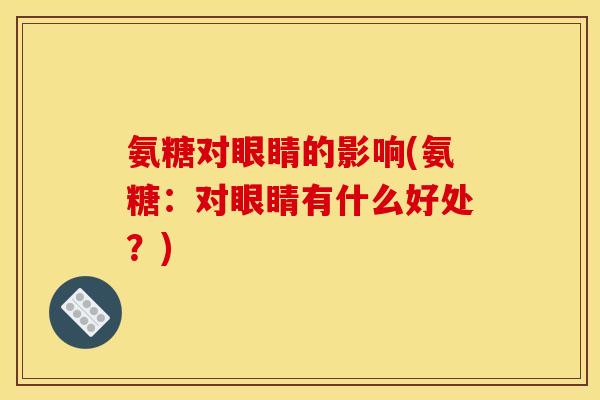 氨糖对眼睛的影响(氨糖：对眼睛有什么好处？)