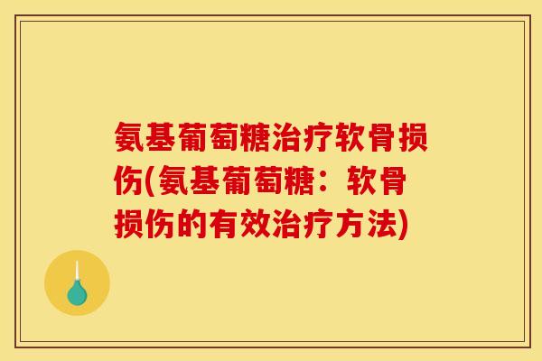 氨基葡萄糖治疗软骨损伤(氨基葡萄糖：软骨损伤的有效治疗方法)