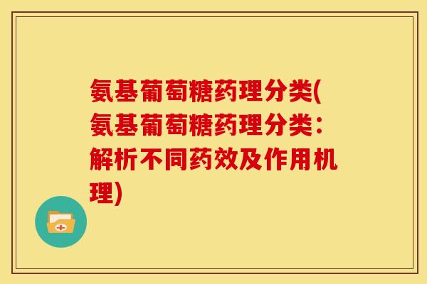 氨基葡萄糖药理分类(氨基葡萄糖药理分类：解析不同药效及作用机理)-第1张图片-关节骑士
