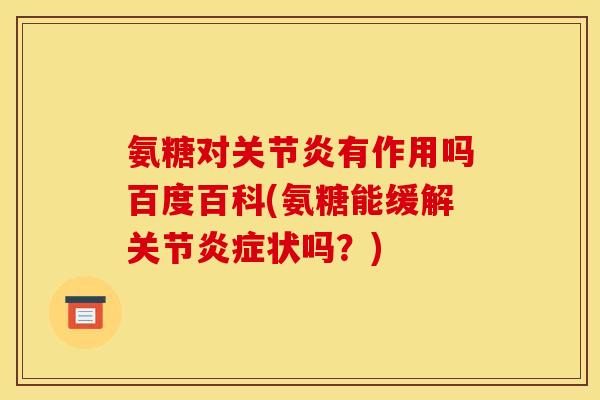 氨糖对关节炎有作用吗百度百科(氨糖能缓解关节炎症状吗？)