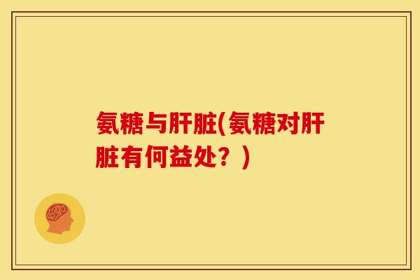 氨糖与肝脏(氨糖对肝脏有何益处？)-第1张图片-关节骑士