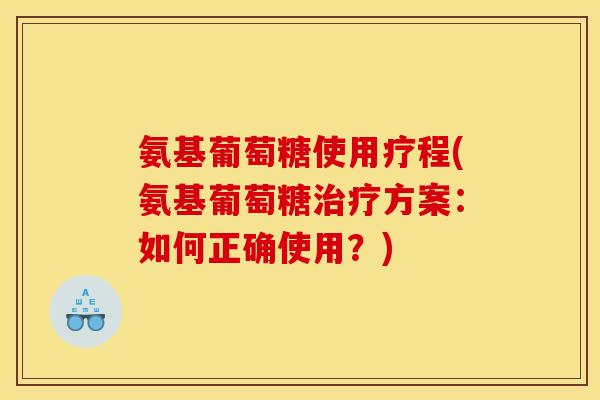 氨基葡萄糖使用疗程(氨基葡萄糖治疗方案：如何正确使用？)