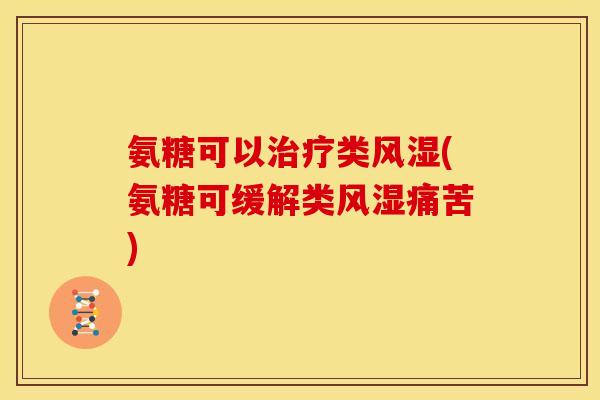 氨糖可以治疗类风湿(氨糖可缓解类风湿痛苦)-第1张图片-关节骑士 氨糖可以治疗类风湿(氨糖可缓解类风湿痛苦)-第1张图片-关节骑士