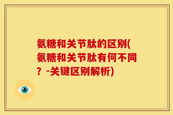 氨糖和关节肽的区别(氨糖和关节肽有何不同？-关键区别解析)