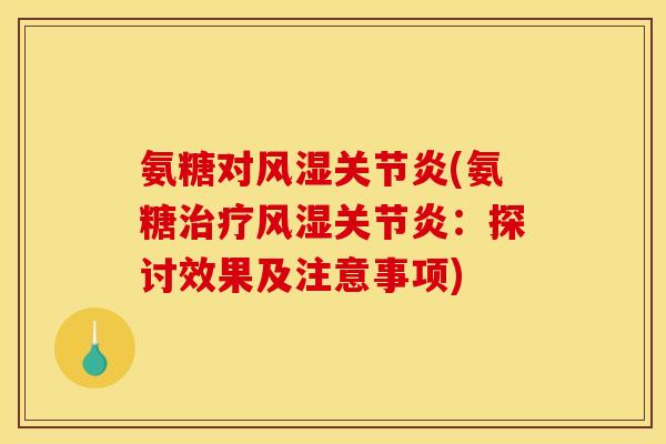 氨糖对风湿关节炎(氨糖治疗风湿关节炎：探讨效果及注意事项)