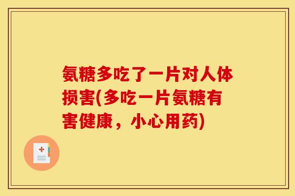 氨糖多吃了一片对人体损害(多吃一片氨糖有害健康，小心用药)