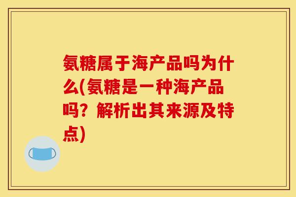 氨糖属于海产品吗为什么(氨糖是一种海产品吗？解析出其来源及特点)