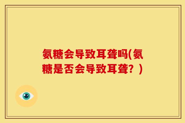 氨糖会导致耳聋吗(氨糖是否会导致耳聋？)
