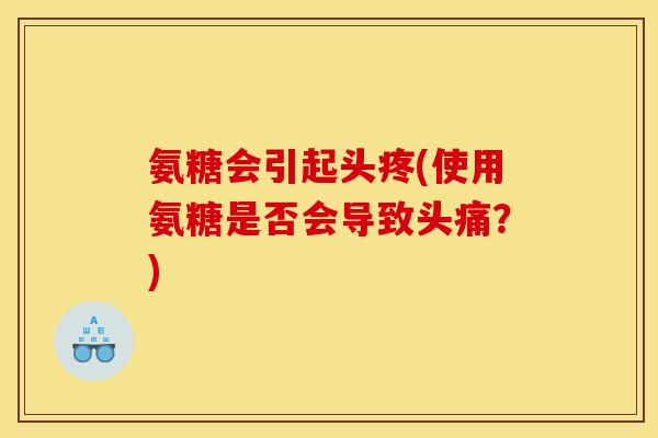 氨糖会引起头疼(使用氨糖是否会导致头痛？)