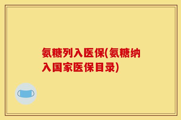 氨糖列入医保(氨糖纳入国家医保目录)-第1张图片-关节骑士 氨糖列入医保(氨糖纳入国家医保目录)-第1张图片-关节骑士