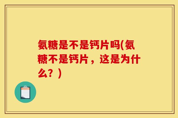 氨糖是不是钙片吗(氨糖不是钙片，这是为什么？)