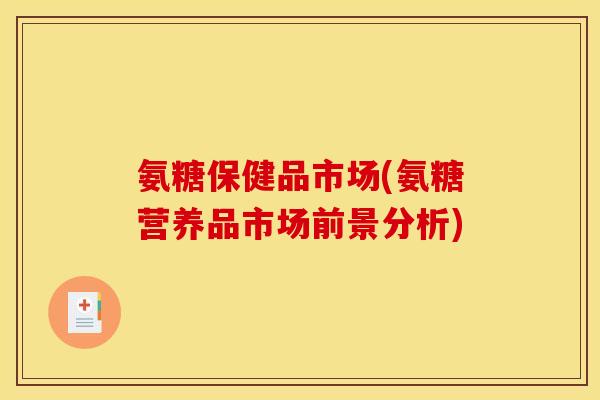 氨糖保健品市场(氨糖营养品市场前景分析)-第1张图片-关节骑士