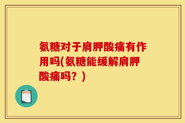 氨糖对于肩胛酸痛有作用吗(氨糖能缓解肩胛酸痛吗？)