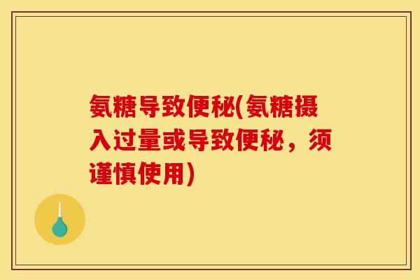 氨糖导致便秘(氨糖摄入过量或导致便秘，须谨慎使用)