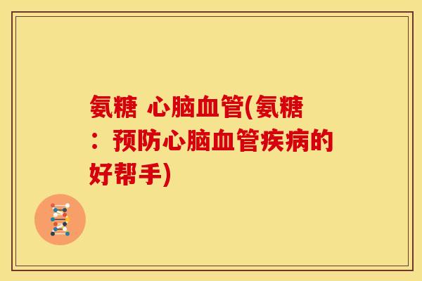 氨糖 心脑血管(氨糖：预防心脑血管疾病的好帮手)
