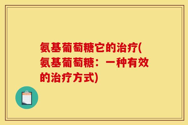 氨基葡萄糖它的治疗(氨基葡萄糖：一种有效的治疗方式)