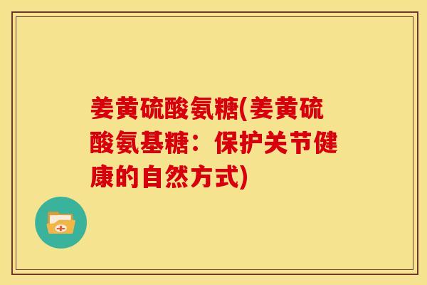姜黄硫酸氨糖(姜黄硫酸氨基糖：保护关节健康的自然方式)