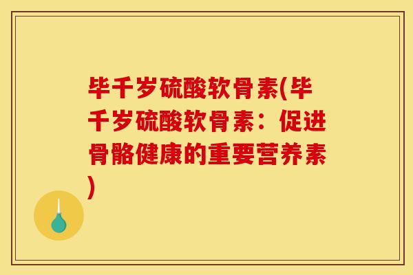 毕千岁硫酸软骨素(毕千岁硫酸软骨素：促进骨骼健康的重要营养素)